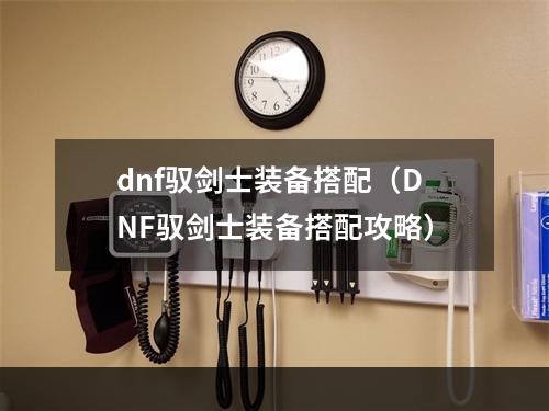 dnf驭剑士装备搭配（DNF驭剑士装备搭配攻略）