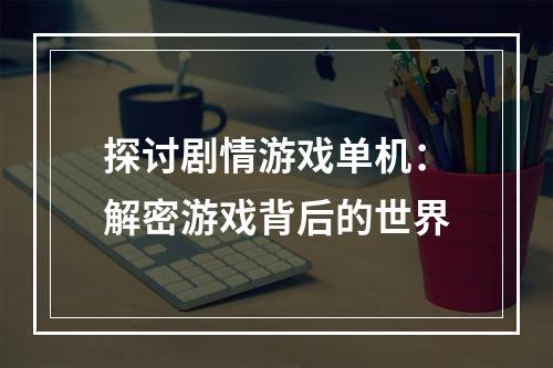 探讨剧情游戏单机：解密游戏背后的世界