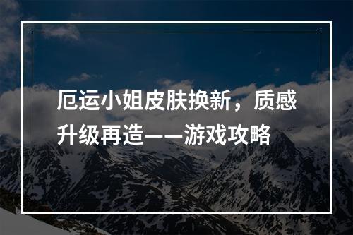 厄运小姐皮肤换新，质感升级再造——游戏攻略