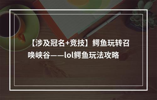 【涉及冠名+竞技】鳄鱼玩转召唤峡谷——lol鳄鱼玩法攻略