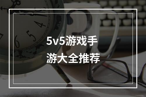 5v5游戏手游大全推荐