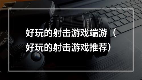 好玩的射击游戏端游（好玩的射击游戏推荐）