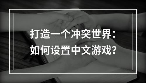 打造一个冲突世界：如何设置中文游戏？