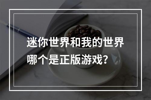 迷你世界和我的世界哪个是正版游戏？