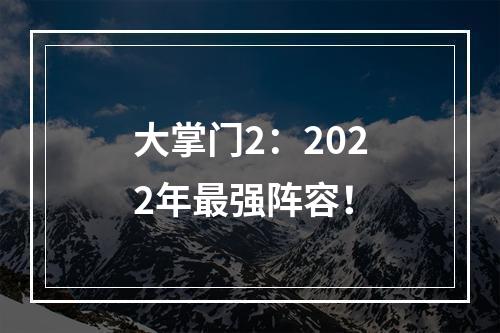 大掌门2：2022年最强阵容！