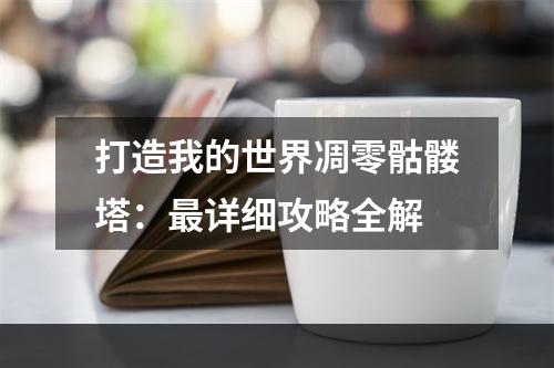 打造我的世界凋零骷髅塔：最详细攻略全解