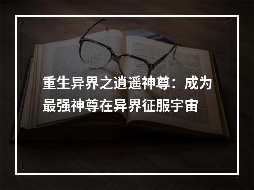 重生异界之逍遥神尊：成为最强神尊在异界征服宇宙