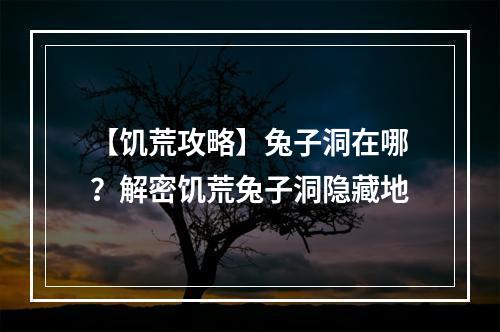 【饥荒攻略】兔子洞在哪？解密饥荒兔子洞隐藏地