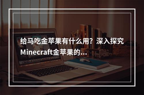 给马吃金苹果有什么用？深入探究Minecraft金苹果的神秘之处！