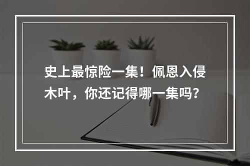 史上最惊险一集！佩恩入侵木叶，你还记得哪一集吗？