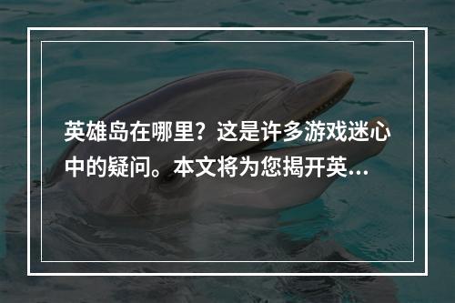 英雄岛在哪里？这是许多游戏迷心中的疑问。本文将为您揭开英雄岛的神秘面纱，并带您畅游于这座神秘岛屿之中