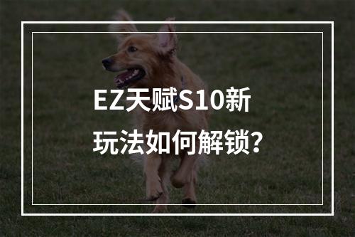 EZ天赋S10新玩法如何解锁？