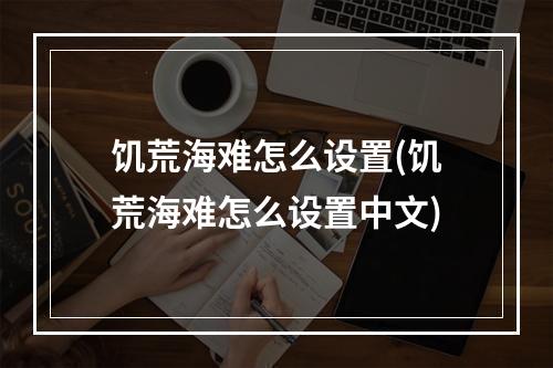 饥荒海难怎么设置(饥荒海难怎么设置中文)