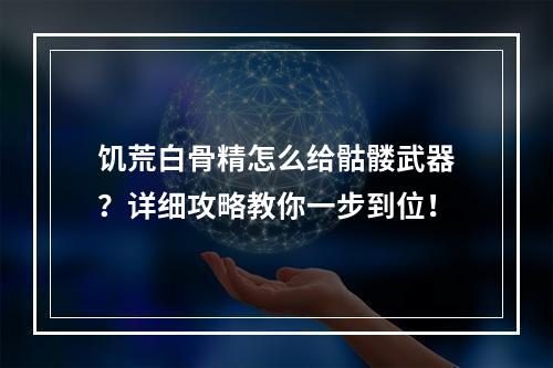 饥荒白骨精怎么给骷髅武器？详细攻略教你一步到位！