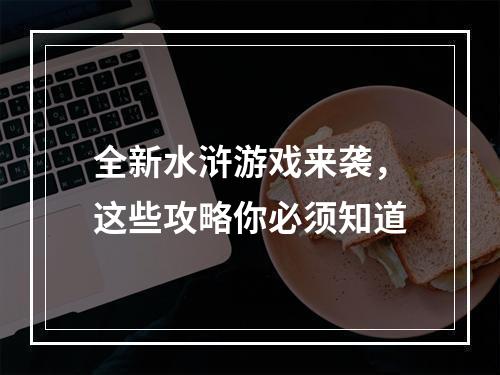 全新水浒游戏来袭，这些攻略你必须知道