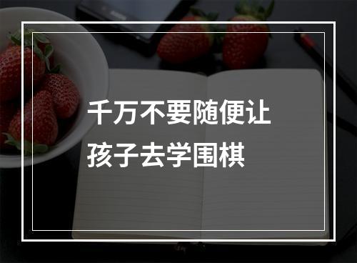 千万不要随便让孩子去学围棋