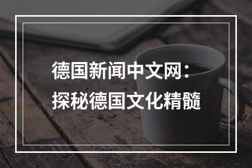 德国新闻中文网：探秘德国文化精髓