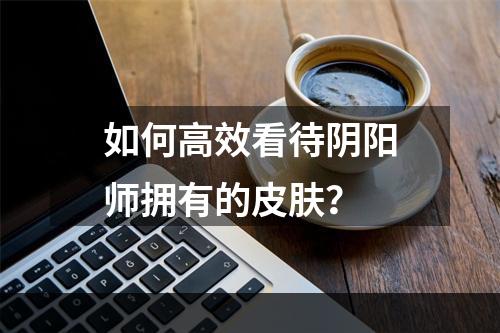 如何高效看待阴阳师拥有的皮肤？