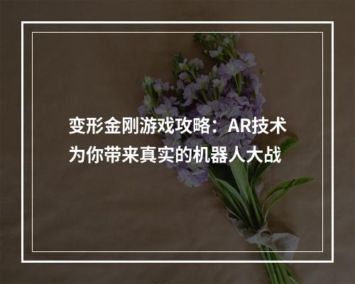 变形金刚游戏攻略：AR技术为你带来真实的机器人大战