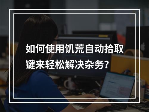 如何使用饥荒自动拾取键来轻松解决杂务？