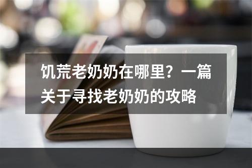 饥荒老奶奶在哪里？一篇关于寻找老奶奶的攻略