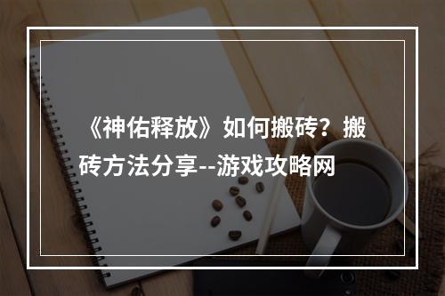 《神佑释放》如何搬砖？搬砖方法分享--游戏攻略网