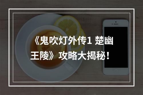 《鬼吹灯外传1 楚幽王陵》攻略大揭秘！