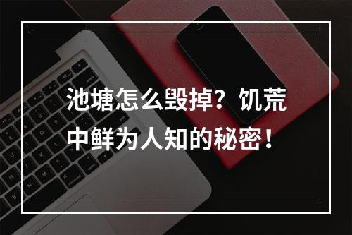 池塘怎么毁掉？饥荒中鲜为人知的秘密！