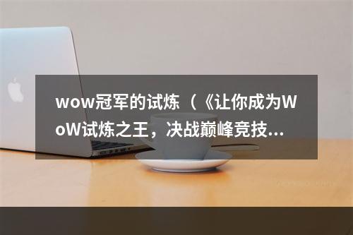 wow冠军的试炼（《让你成为WoW试炼之王，决战巅峰竞技场！》）