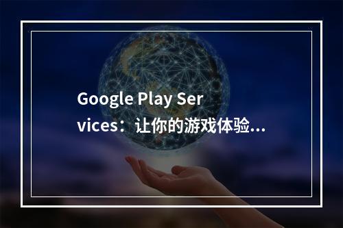 Google Play Services：让你的游戏体验更加精彩