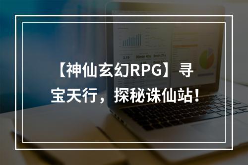 【神仙玄幻RPG】寻宝天行，探秘诛仙站！