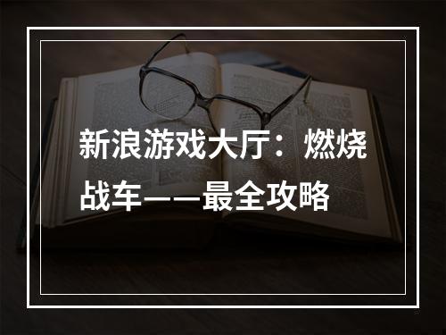 新浪游戏大厅：燃烧战车——最全攻略