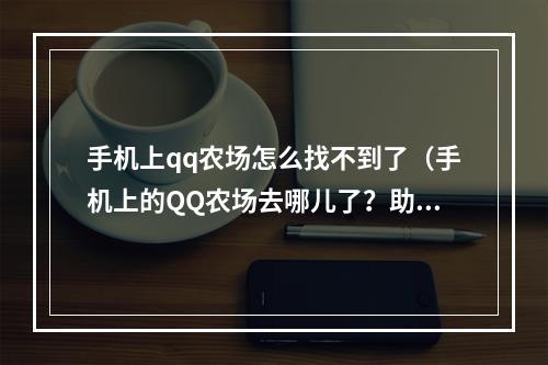 手机上qq农场怎么找不到了（手机上的QQ农场去哪儿了？助你解决找不到农场问题）