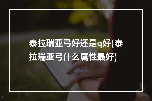 泰拉瑞亚弓好还是q好(泰拉瑞亚弓什么属性最好)