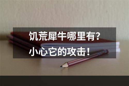 饥荒犀牛哪里有？小心它的攻击！