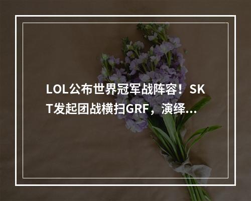 LOL公布世界冠军战阵容！SKT发起团战横扫GRF，演绎LOL史上最精彩的一战！