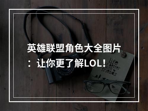 英雄联盟角色大全图片：让你更了解LOL！