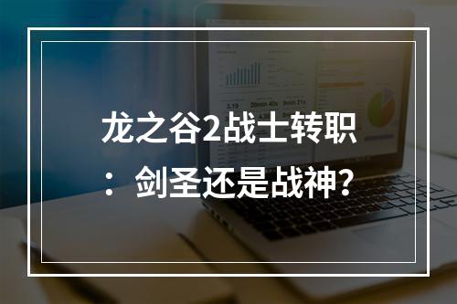 龙之谷2战士转职：剑圣还是战神？