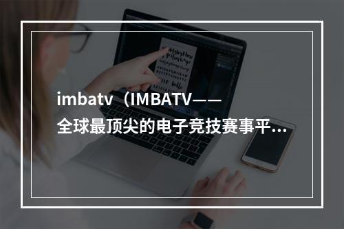 imbatv（IMBATV——全球最顶尖的电子竞技赛事平台）