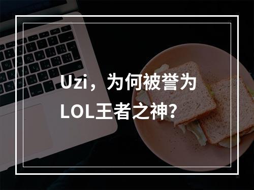 Uzi，为何被誉为LOL王者之神？