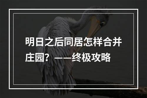 明日之后同居怎样合并庄园？——终极攻略