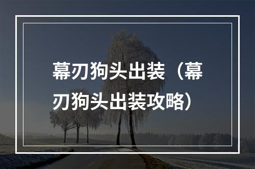 幕刃狗头出装（幕刃狗头出装攻略）