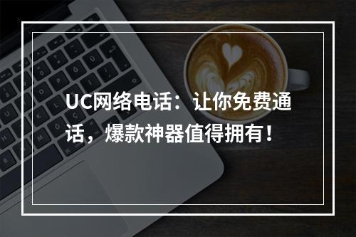 UC网络电话：让你免费通话，爆款神器值得拥有！