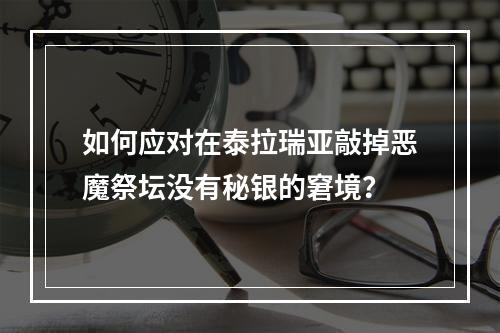 如何应对在泰拉瑞亚敲掉恶魔祭坛没有秘银的窘境？