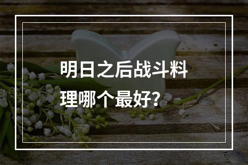 明日之后战斗料理哪个最好？