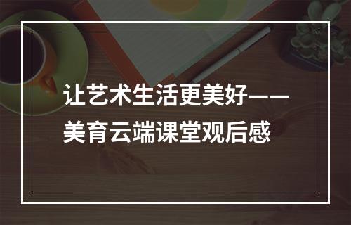 让艺术生活更美好——美育云端课堂观后感