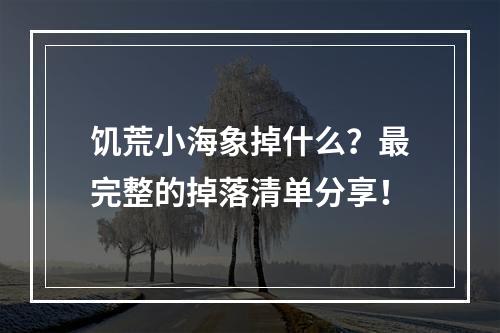 饥荒小海象掉什么？最完整的掉落清单分享！