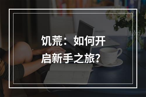 饥荒：如何开启新手之旅？