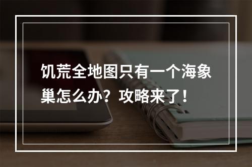 饥荒全地图只有一个海象巢怎么办？攻略来了！