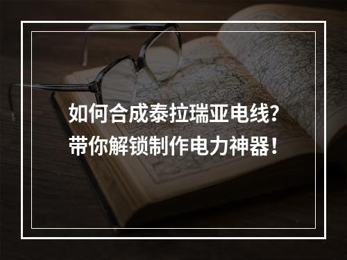 如何合成泰拉瑞亚电线？带你解锁制作电力神器！